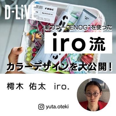 iro.　樗木佑太－「見つからないなら、つくればいい。」新カラーENOGを使ったカラーデザインを大公開！
