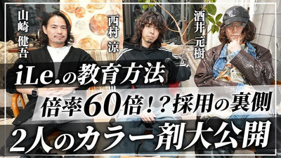 美容室iLe.に突撃！カラー剤大公開。採用面接の裏側も暴露【酒井元樹×西村涼】