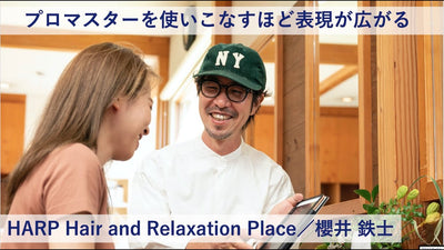 【プロマスター 成功術】プロマスターを使いこなすほど表現が広がるーHARP Hair and Relaxation Place／櫻井 鉄士氏