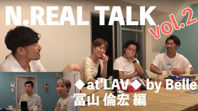 N.REAL TALK vol.2【◆at'LAV◆ by Belle 冨山 倫宏編】