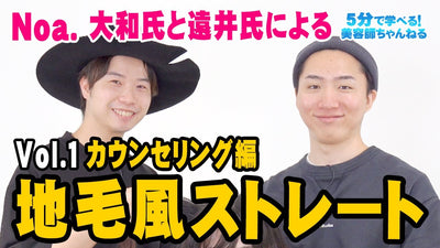 Noa.大和氏と遠井氏による"地毛風ストレート"カウンセリング編