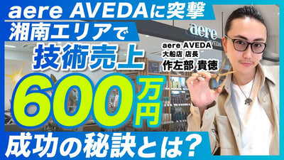 たった3年で技術売上10倍にした店長の成功秘話を大公開【aere AVEDA大船店 作左部 貴徳】