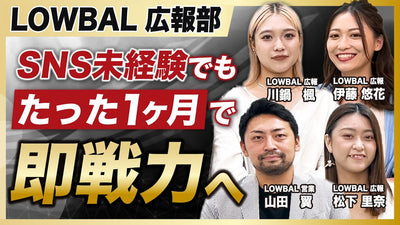【LOWBAL回vol.4】SNS未経験でもたった1ヶ月で即戦力になれる裏側を公開